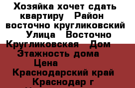 Хозяйка хочет сдать квартиру › Район ­ восточно-кругликовский › Улица ­ Восточно-Кругликовская › Дом ­ 65 › Этажность дома ­ 16 › Цена ­ 12 000 - Краснодарский край, Краснодар г. Недвижимость » Квартиры аренда   . Краснодарский край,Краснодар г.